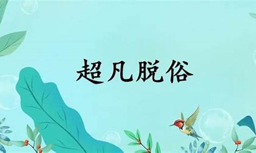 超凡脱俗的意思是什么-超凡脱俗的意思是什么(最佳答案)