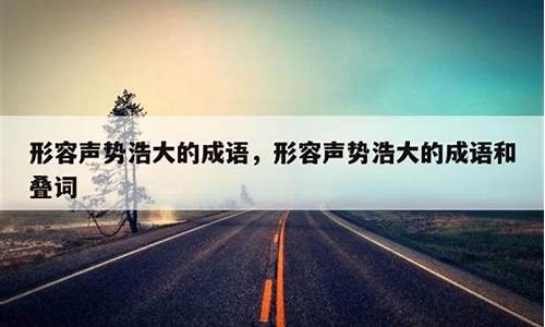 形容声势浩大的成语有哪些词语大全-形容声势浩大的词语有什么?